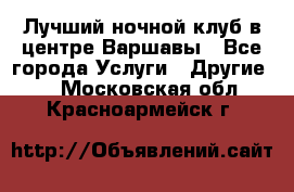 Лучший ночной клуб в центре Варшавы - Все города Услуги » Другие   . Московская обл.,Красноармейск г.